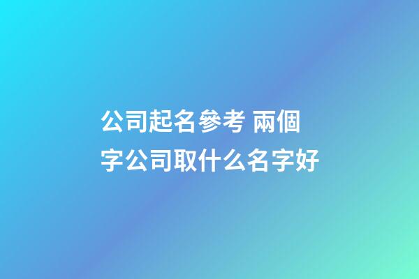 公司起名參考 兩個字公司取什么名字好-第1張-公司起名-玄機派